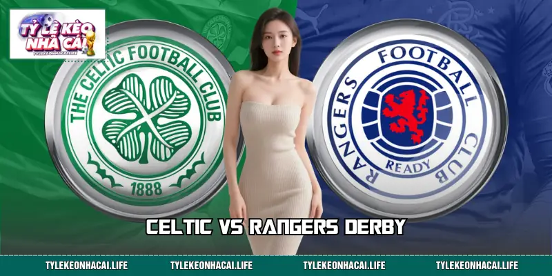 Celtic Vs Rangers Derby | Một Cuộc Đối Đầu Không Thể Bỏ Lỡ