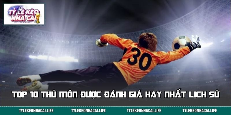 Top 10 thủ môn được đánh giá hay nhất lịch sử